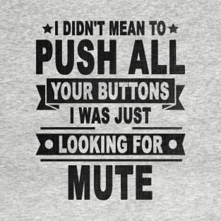 I DIDN'T MEAN TO PUSH ALL YOUR BUTTONS I WAS JUST LOOKING FOR MUTE T-Shirt